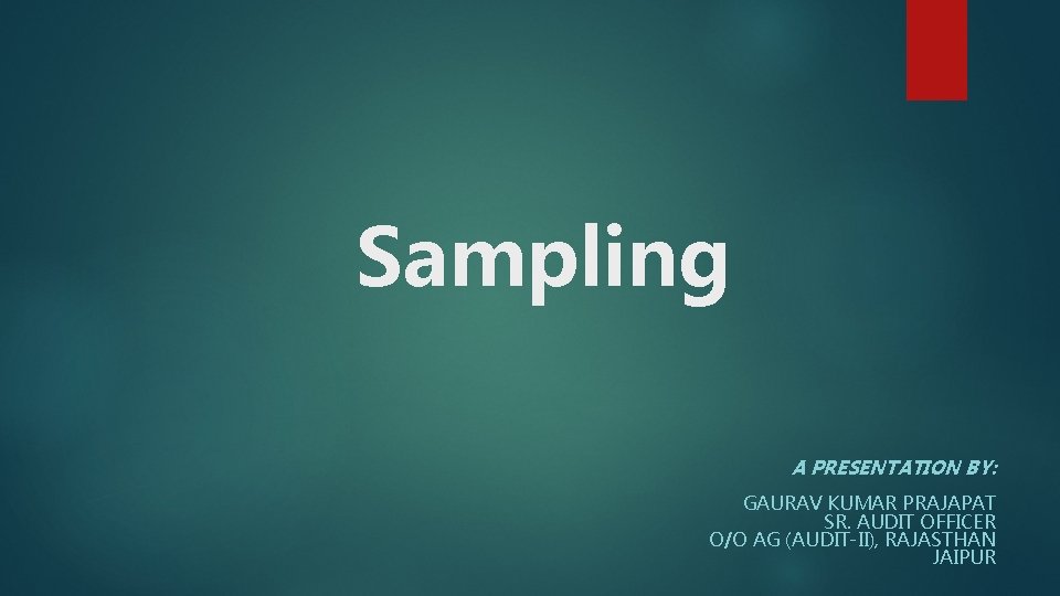 Sampling A PRESENTATION BY: GAURAV KUMAR PRAJAPAT SR. AUDIT OFFICER O/O AG (AUDIT-II), RAJASTHAN