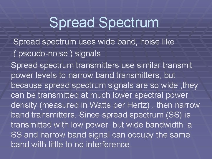 Spread Spectrum Spread spectrum uses wide band, noise like ( pseudo-noise ) signals Spread