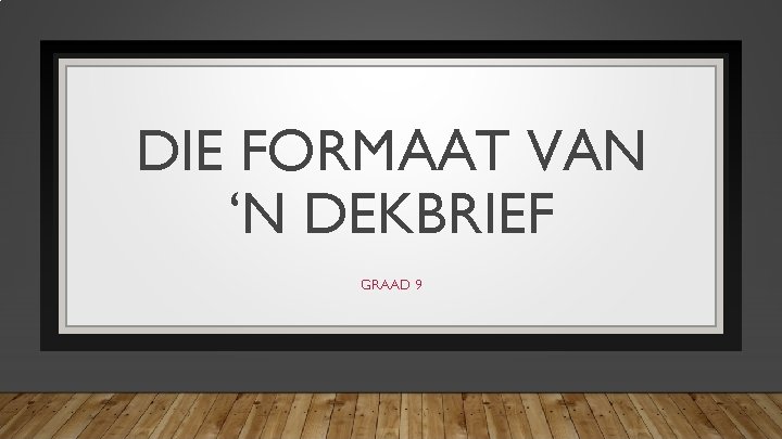 DIE FORMAAT VAN ‘N DEKBRIEF GRAAD 9 