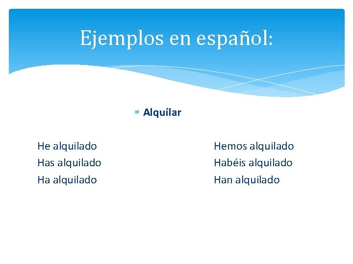 Ejemplos en español: Alquilar He alquilado Has alquilado Ha alquilado Hemos alquilado Habéis alquilado