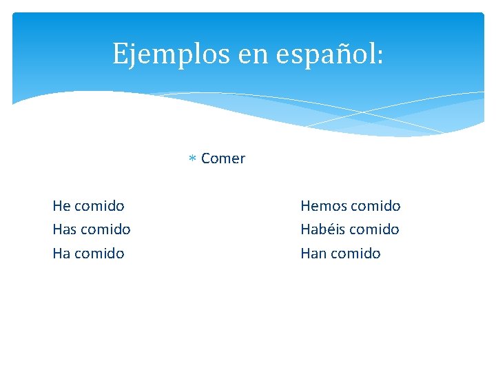 Ejemplos en español: Comer He comido Has comido Ha comido Hemos comido Habéis comido