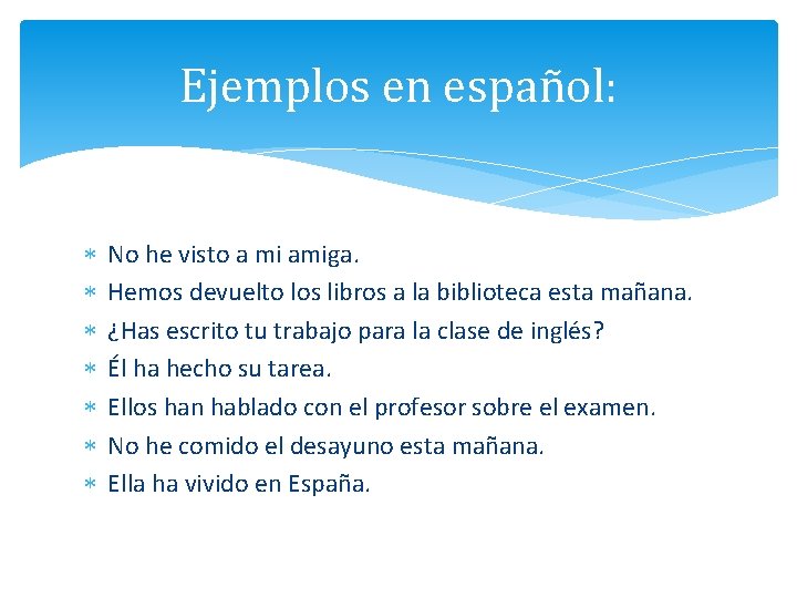 Ejemplos en español: No he visto a mi amiga. Hemos devuelto los libros a