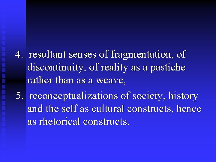 4. resultant senses of fragmentation, of discontinuity, of reality as a pastiche rather than