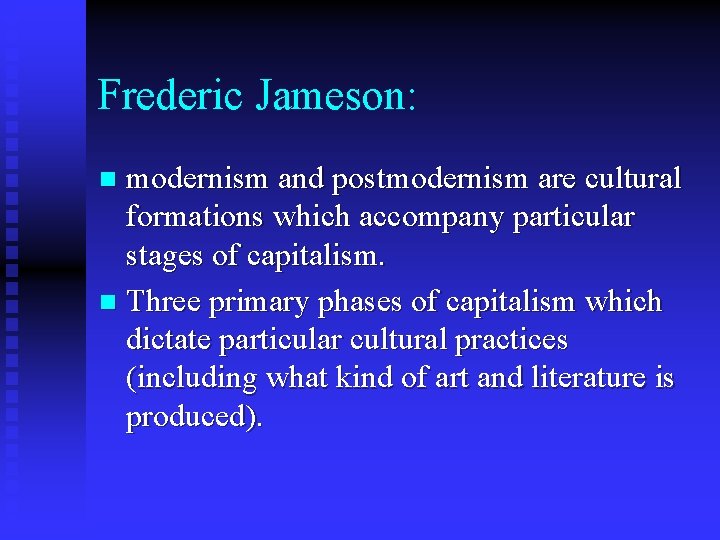 Frederic Jameson: modernism and postmodernism are cultural formations which accompany particular stages of capitalism.