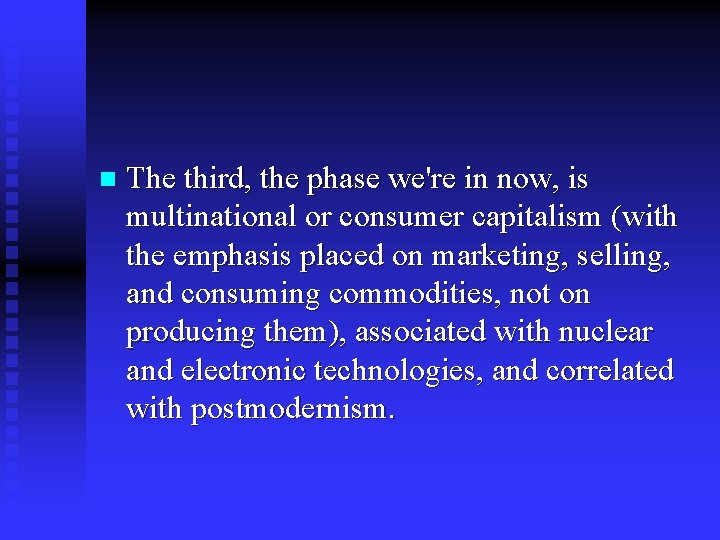 n The third, the phase we're in now, is multinational or consumer capitalism (with