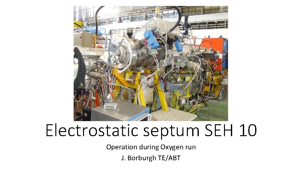 Electrostatic septum SEH 10 Operation during Oxygen run J. Borburgh TE/ABT 