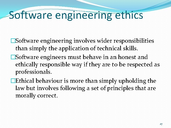 Software engineering ethics �Software engineering involves wider responsibilities than simply the application of technical