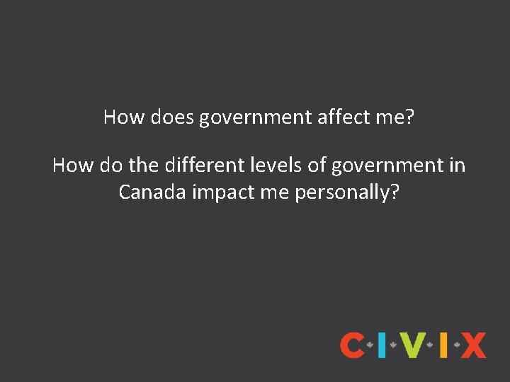 How does government affect me? How do the different levels of government in Canada How does government affect me? How do the different levels of government in Canada