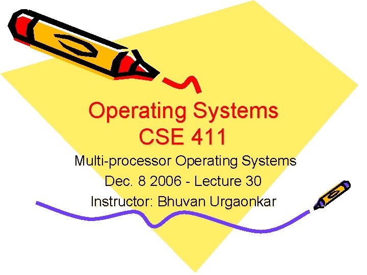 Operating Systems CSE 411 Multi-processor Operating Systems Dec. 8 2006 - Lecture 30 Instructor: