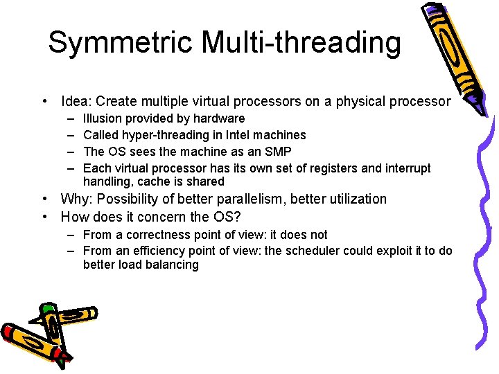 Symmetric Multi-threading • Idea: Create multiple virtual processors on a physical processor – –