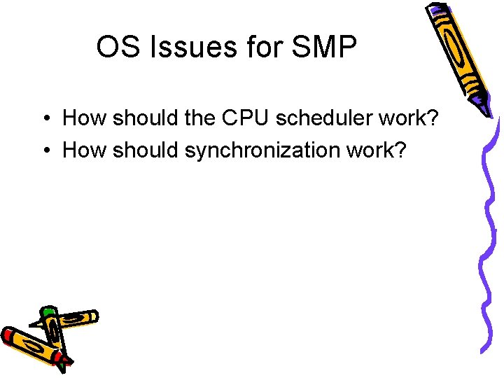 OS Issues for SMP • How should the CPU scheduler work? • How should