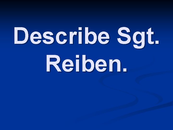 Describe Sgt. Reiben. 