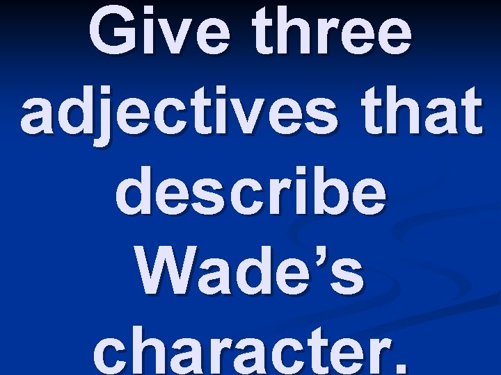 Give three adjectives that describe Wade’s character. 