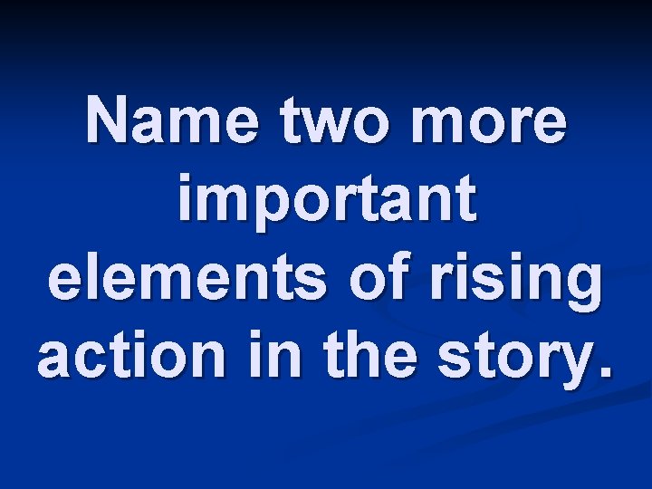 Name two more important elements of rising action in the story. 