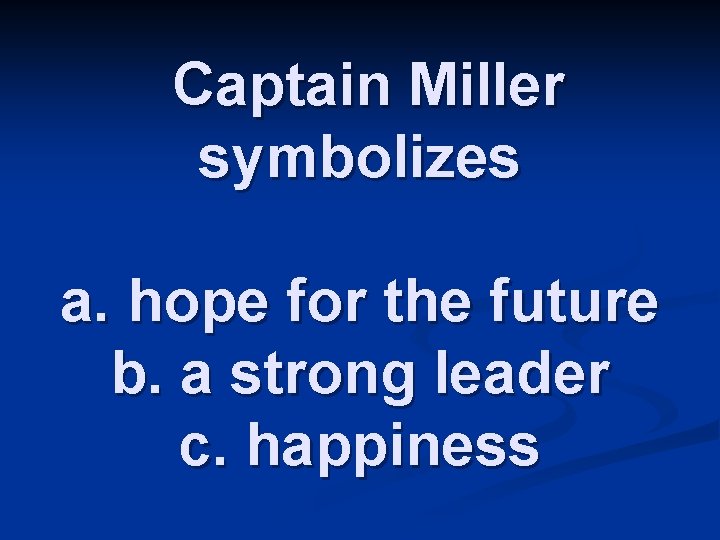 Captain Miller symbolizes a. hope for the future b. a strong leader c. happiness