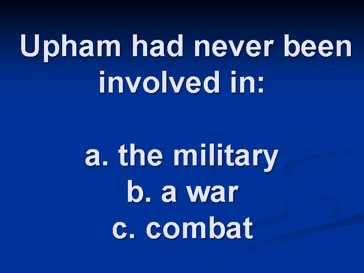 Upham had never been involved in: a. the military b. a war c. combat