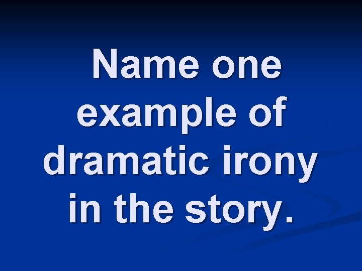 Name one example of dramatic irony in the story. 