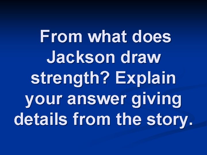 From what does Jackson draw strength? Explain your answer giving details from the story.