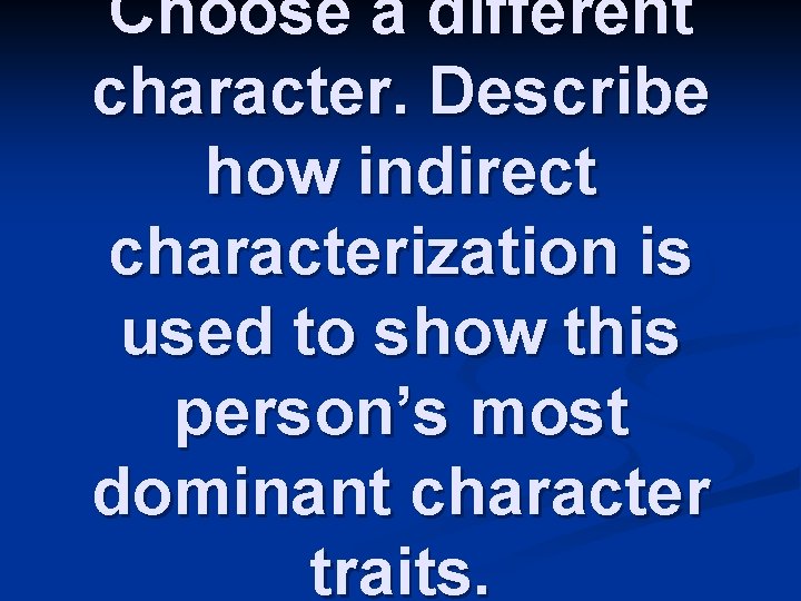 Choose a different character. Describe how indirect characterization is used to show this person’s