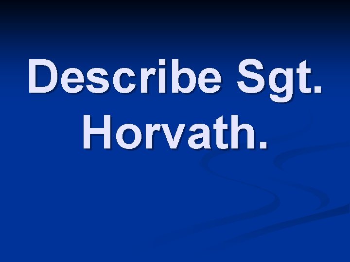 Describe Sgt. Horvath. 