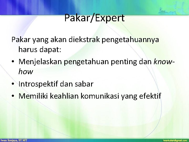 Pakar/Expert Pakar yang akan diekstrak pengetahuannya harus dapat: • Menjelaskan pengetahuan penting dan knowhow Pakar/Expert Pakar yang akan diekstrak pengetahuannya harus dapat: • Menjelaskan pengetahuan penting dan knowhow