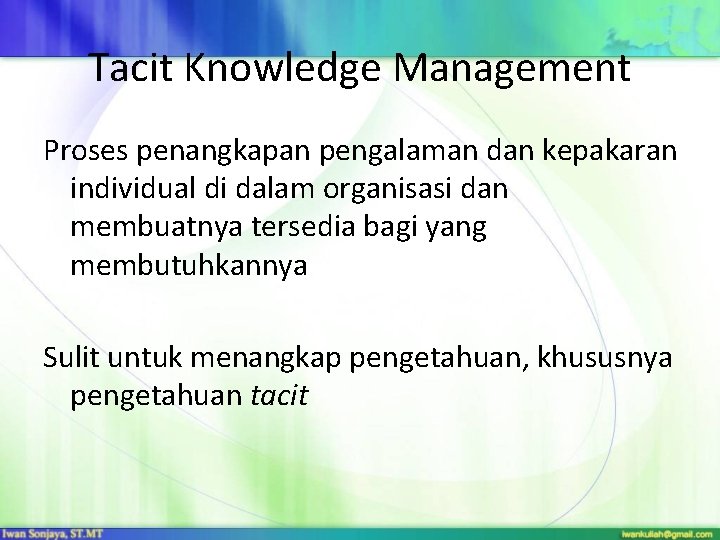 Tacit Knowledge Management Proses penangkapan pengalaman dan kepakaran individual di dalam organisasi dan membuatnya Tacit Knowledge Management Proses penangkapan pengalaman dan kepakaran individual di dalam organisasi dan membuatnya