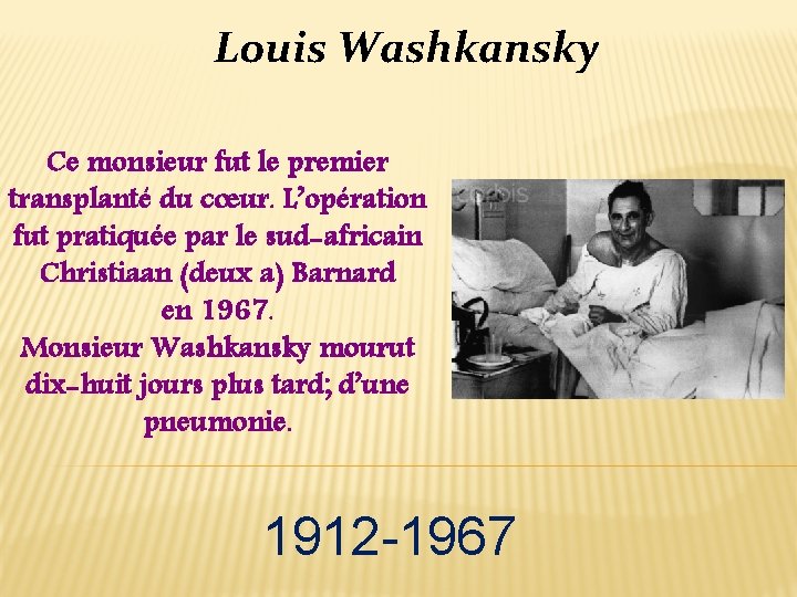 Louis Washkansky Ce monsieur fut le premier transplanté du cœur. L’opération fut pratiquée par