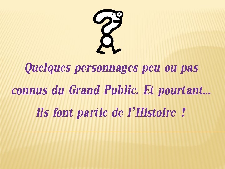 Quelques personnages peu ou pas connus du Grand Public. Et pourtant… ils font partie