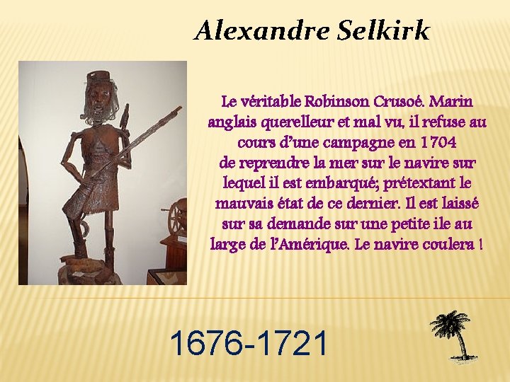 Alexandre Selkirk Le véritable Robinson Crusoé. Marin anglais querelleur et mal vu, il refuse