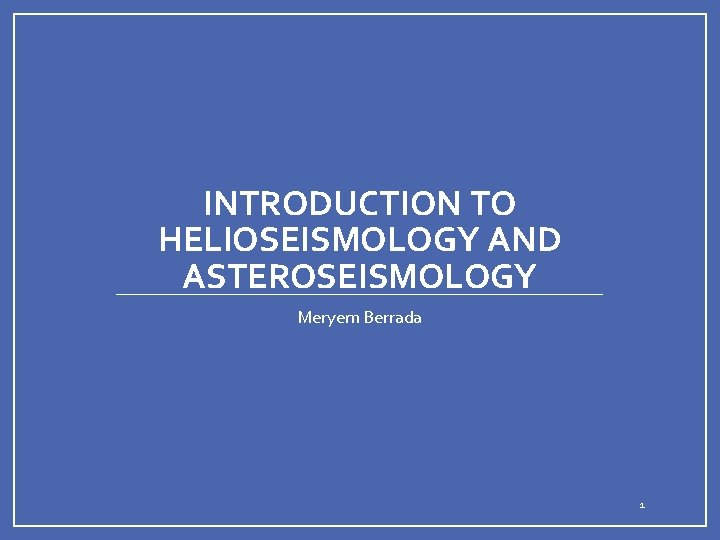 INTRODUCTION TO HELIOSEISMOLOGY AND ASTEROSEISMOLOGY Meryem Berrada 1 