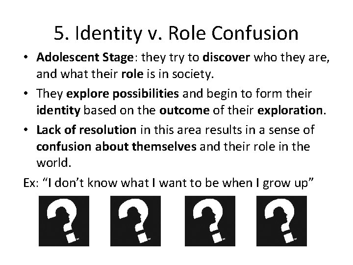 5. Identity v. Role Confusion • Adolescent Stage: they try to discover who they