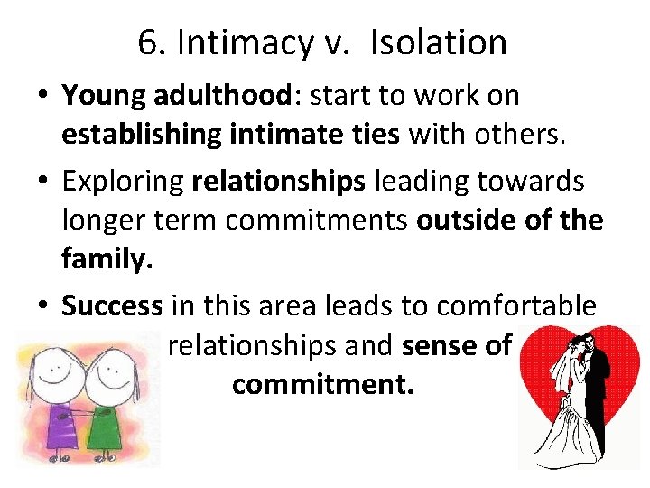 6. Intimacy v. Isolation • Young adulthood: start to work on establishing intimate ties