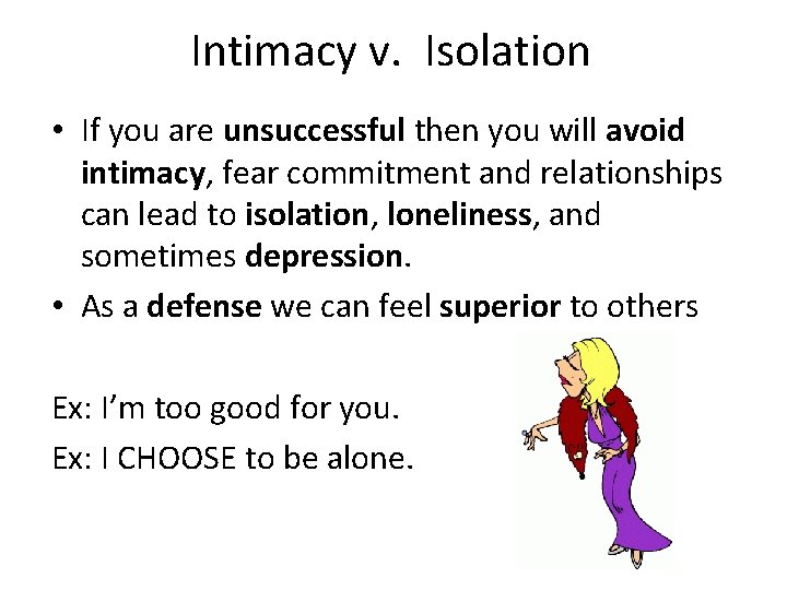 Intimacy v. Isolation • If you are unsuccessful then you will avoid intimacy, fear