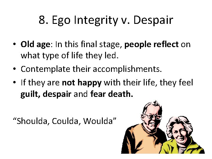 8. Ego Integrity v. Despair • Old age: In this final stage, people reflect