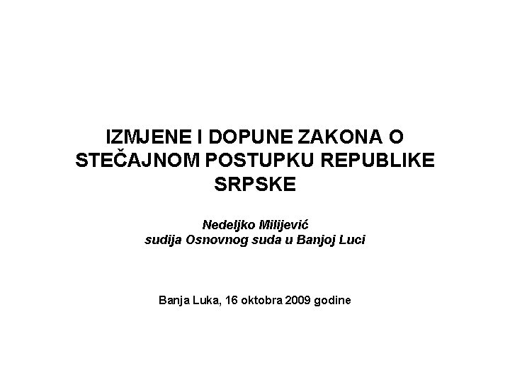 IZMJENE I DOPUNE ZAKONA O STEČAJNOM POSTUPKU REPUBLIKE SRPSKE Nedeljko Milijević sudija Osnovnog suda