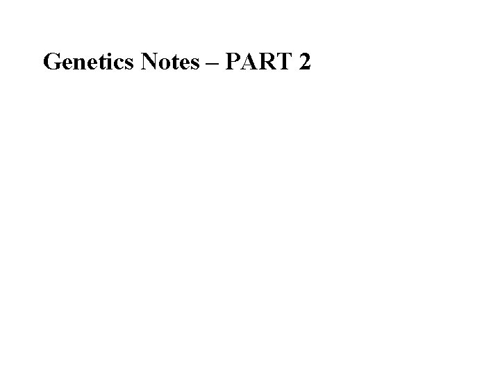 Genetics Notes – PART 2 