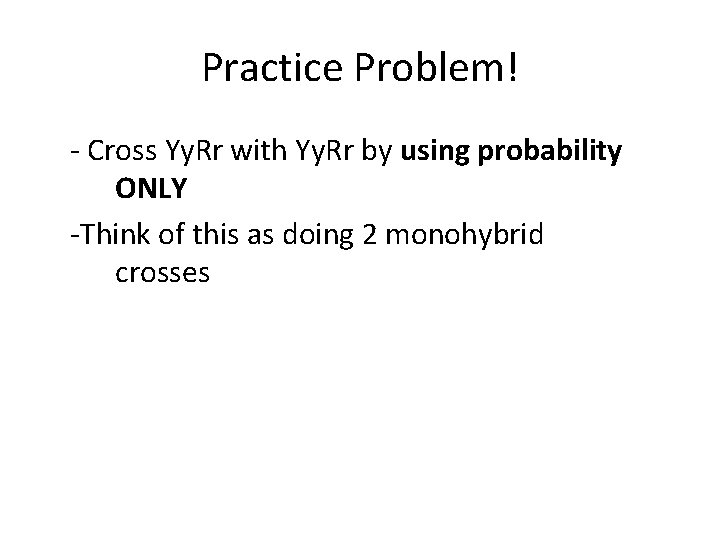 Practice Problem! - Cross Yy. Rr with Yy. Rr by using probability ONLY -Think