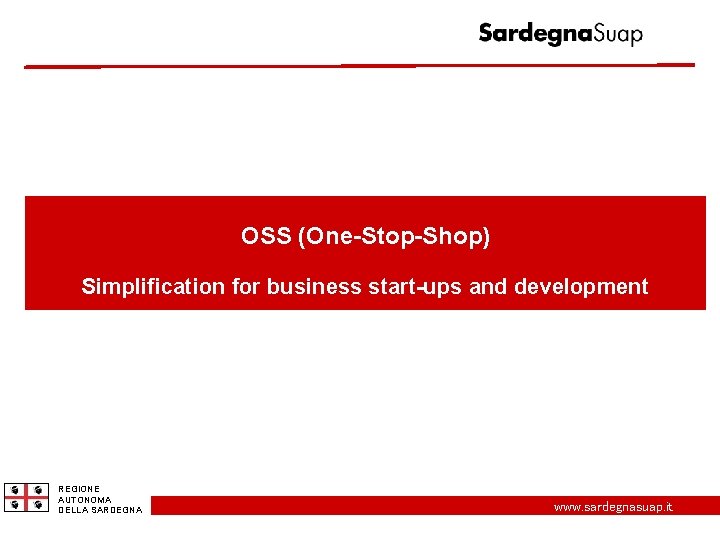 OSS (One-Stop-Shop) Simplification for business start-ups and development REGIONE AUTONOMA DELLA SARDEGNA www. sardegnasuap.