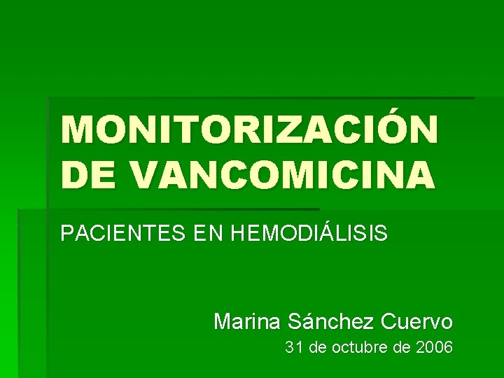 MONITORIZACIÓN DE VANCOMICINA PACIENTES EN HEMODIÁLISIS Marina Sánchez Cuervo 31 de octubre de 2006