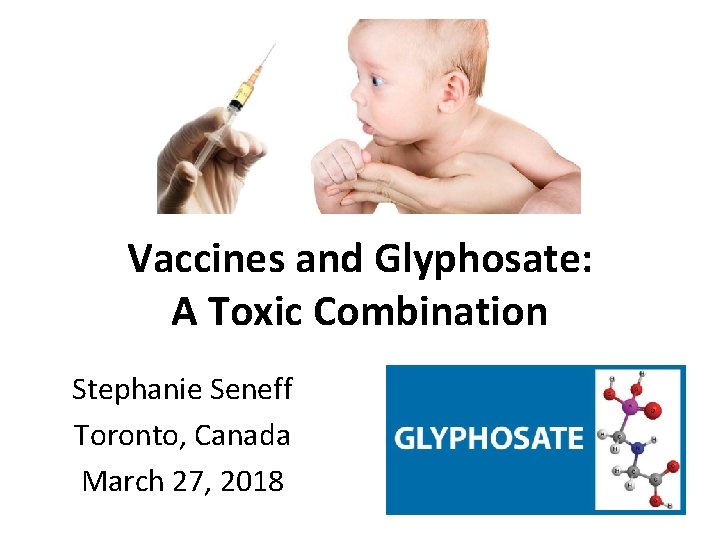Vaccines and Glyphosate: A Toxic Combination Stephanie Seneff Toronto, Canada March 27, 2018 