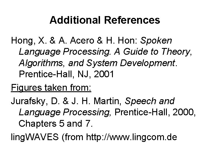 Additional References Hong, X. & A. Acero & H. Hon: Spoken Language Processing. A