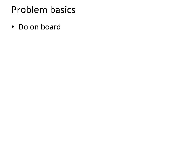 Problem basics • Do on board 