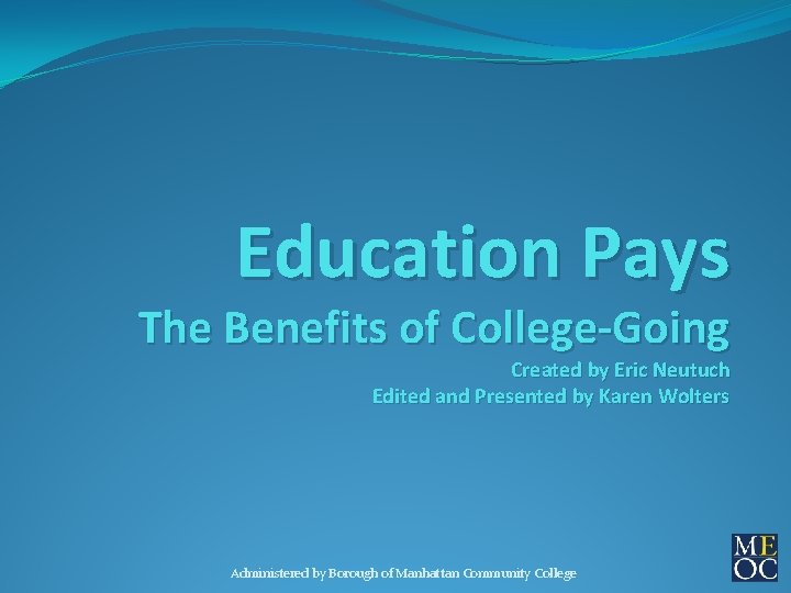 Education Pays The Benefits of College-Going Created by Eric Neutuch Edited and Presented by