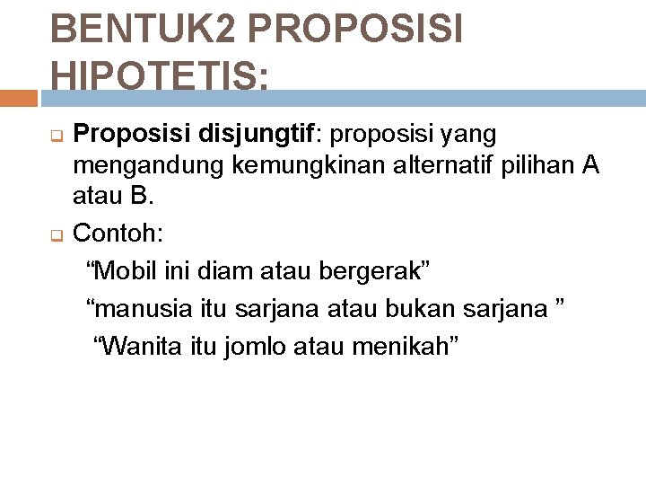 BENTUK 2 PROPOSISI HIPOTETIS: q q Proposisi disjungtif: proposisi yang mengandung kemungkinan alternatif pilihan