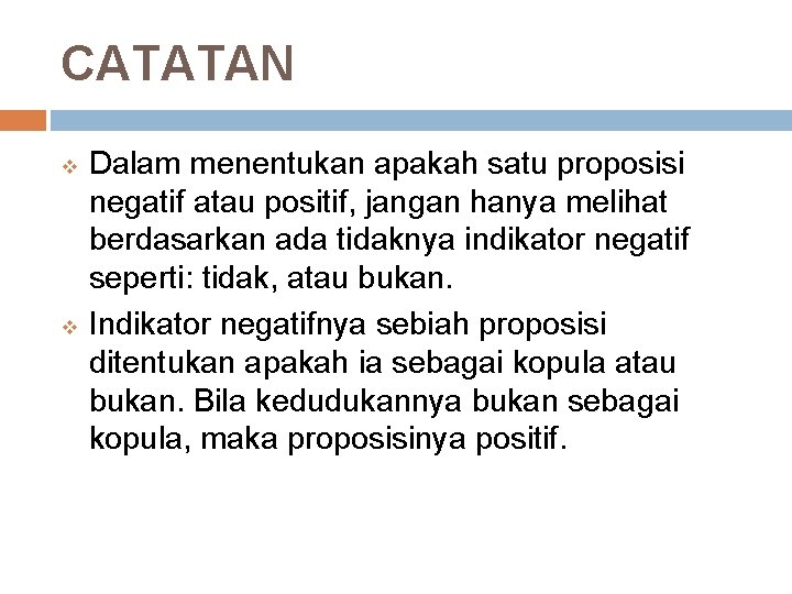 CATATAN v v Dalam menentukan apakah satu proposisi negatif atau positif, jangan hanya melihat