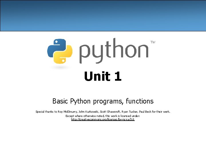 Unit 1 Basic Python programs, functions Special thanks to Roy Mc. Elmurry, John Kurkowski,
