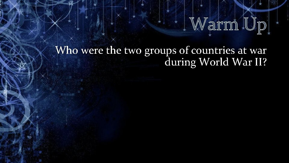 Warm Up Who were the two groups of countries at war during World War