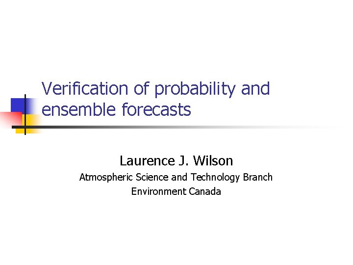 Verification of probability and ensemble forecasts Laurence J. Wilson Atmospheric Science and Technology Branch