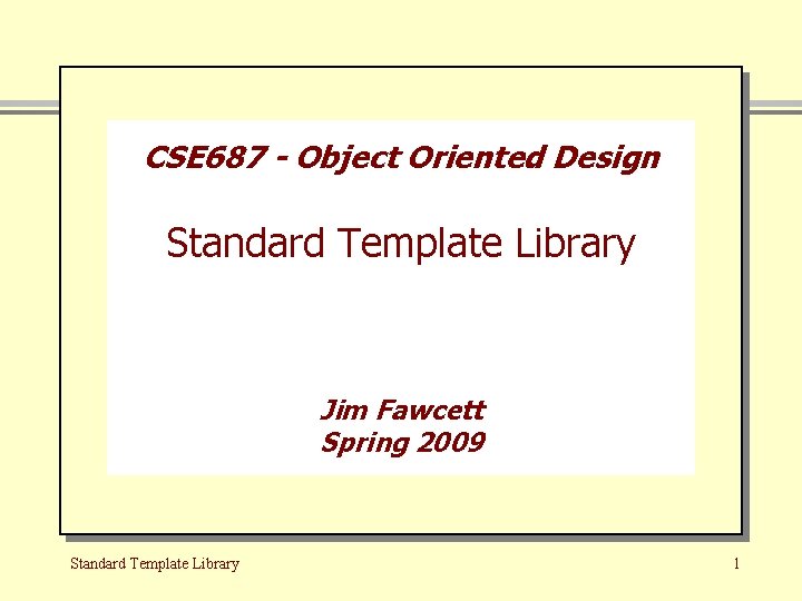 CSE 687 - Object Oriented Design Standard Template Library Jim Fawcett Spring 2009 Standard