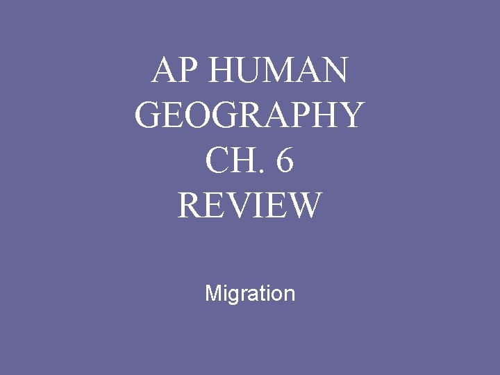 AP HUMAN GEOGRAPHY CH. 6 REVIEW Migration 